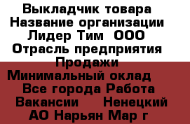 Выкладчик товара › Название организации ­ Лидер Тим, ООО › Отрасль предприятия ­ Продажи › Минимальный оклад ­ 1 - Все города Работа » Вакансии   . Ненецкий АО,Нарьян-Мар г.